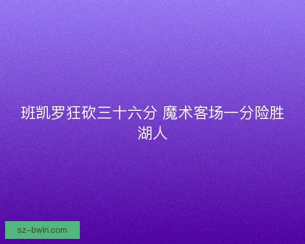 班凯罗狂砍三十六分 魔术客场一分险胜湖人 班凯罗狂砍三十六分 魔术客场一分险胜湖人