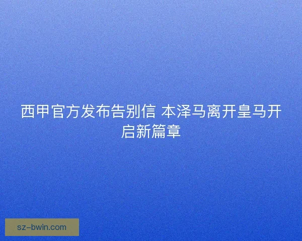 西甲官方发布告别信 本泽马离开皇马开启新篇章
