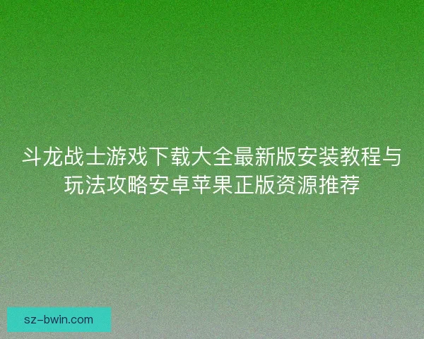 斗龙战士游戏下载大全最新版安装教程与玩法攻略安卓苹果正版资源推荐